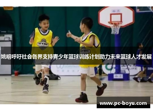 姚明呼吁社会各界支持青少年篮球训练计划助力未来篮球人才发展