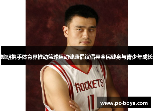 姚明携手体育界推动篮球运动健康倡议倡导全民健身与青少年成长