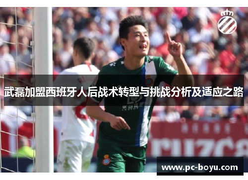 武磊加盟西班牙人后战术转型与挑战分析及适应之路