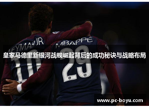 皇家马德里新银河战舰崛起背后的成功秘诀与战略布局