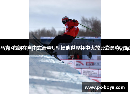 马克·布朗在自由式滑雪U型场地世界杯中大放异彩勇夺冠军