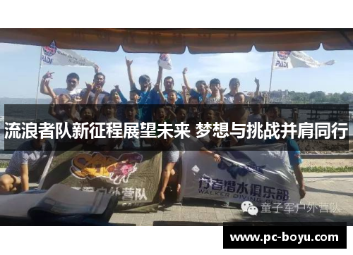 流浪者队新征程展望未来 梦想与挑战并肩同行
