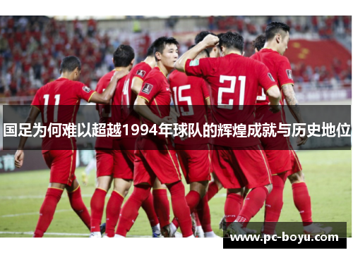 国足为何难以超越1994年球队的辉煌成就与历史地位