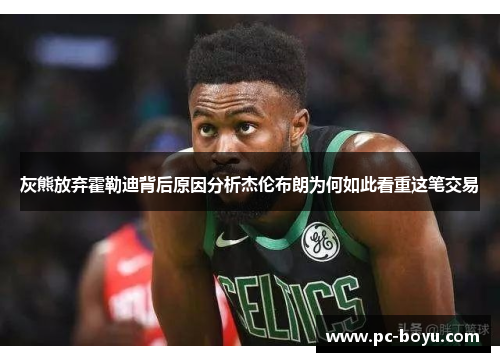 灰熊放弃霍勒迪背后原因分析杰伦布朗为何如此看重这笔交易