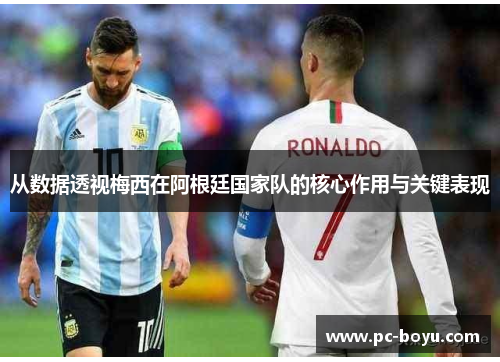 从数据透视梅西在阿根廷国家队的核心作用与关键表现