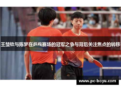 王楚钦与陈梦在乒乓赛场的冠军之争与背后关注焦点的转移