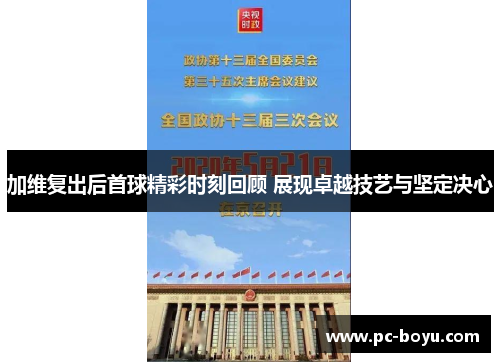加维复出后首球精彩时刻回顾 展现卓越技艺与坚定决心