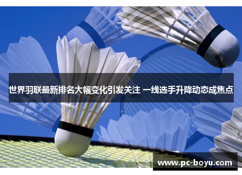 世界羽联最新排名大幅变化引发关注 一线选手升降动态成焦点