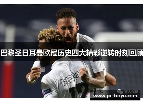 巴黎圣日耳曼欧冠历史四大精彩逆转时刻回顾