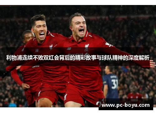 利物浦连续不败双红会背后的精彩故事与球队精神的深度解析
