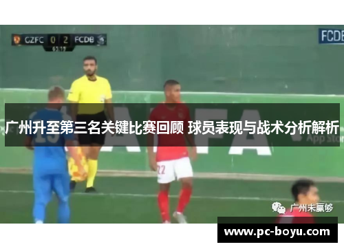 广州升至第三名关键比赛回顾 球员表现与战术分析解析