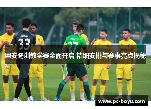 国安冬训教学赛全面开启 精细安排与赛事亮点揭秘