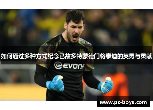 如何通过多种方式纪念已故多特蒙德门将泰迪的英勇与贡献