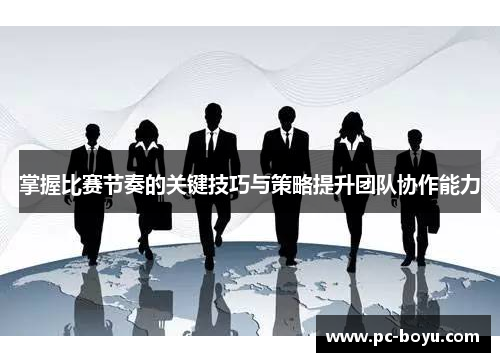 掌握比赛节奏的关键技巧与策略提升团队协作能力