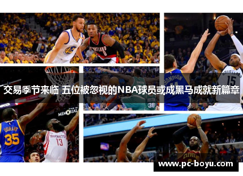 交易季节来临 五位被忽视的NBA球员或成黑马成就新篇章