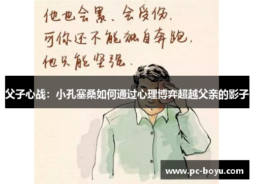 父子心战：小孔塞桑如何通过心理博弈超越父亲的影子
