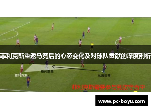 菲利克斯重返马竞后的心态变化及对球队贡献的深度剖析