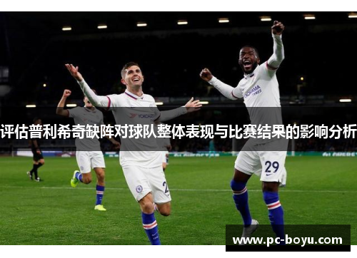 评估普利希奇缺阵对球队整体表现与比赛结果的影响分析