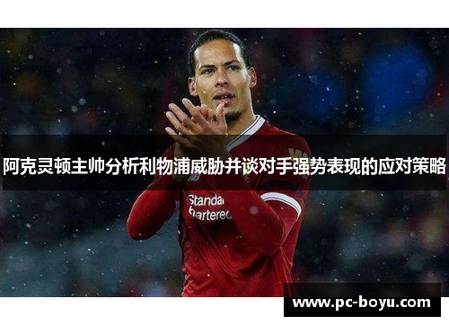 阿克灵顿主帅分析利物浦威胁并谈对手强势表现的应对策略