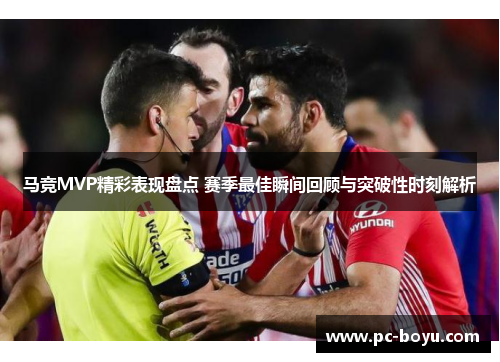 马竞MVP精彩表现盘点 赛季最佳瞬间回顾与突破性时刻解析