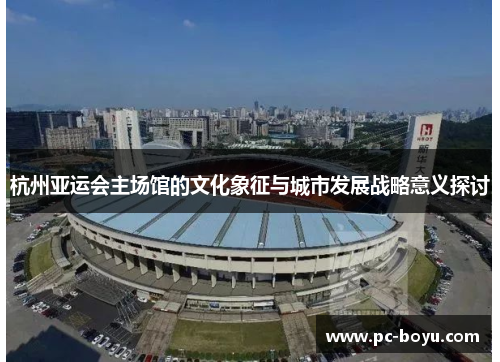 杭州亚运会主场馆的文化象征与城市发展战略意义探讨