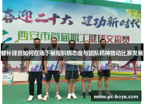 替补球员如何在场下展现积极态度与团队精神推动比赛发展