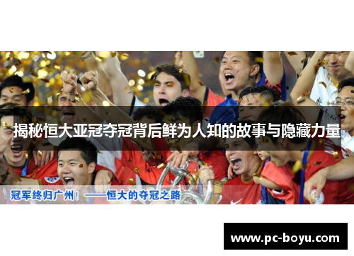 揭秘恒大亚冠夺冠背后鲜为人知的故事与隐藏力量