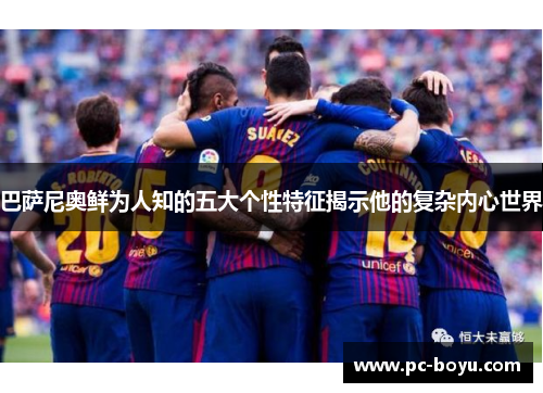 巴萨尼奥鲜为人知的五大个性特征揭示他的复杂内心世界