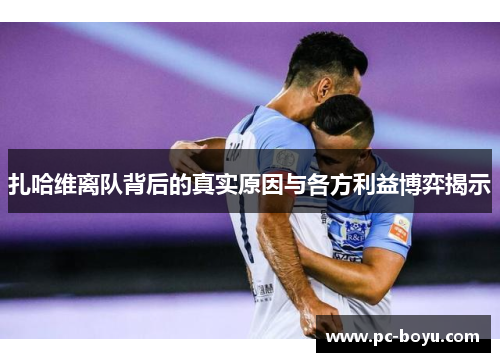 扎哈维离队背后的真实原因与各方利益博弈揭示