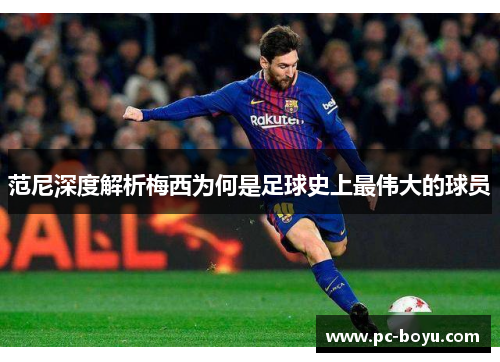范尼深度解析梅西为何是足球史上最伟大的球员