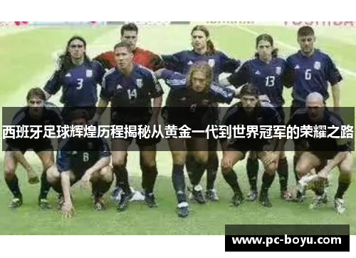 西班牙足球辉煌历程揭秘从黄金一代到世界冠军的荣耀之路