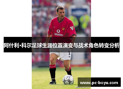 阿什利·科尔足球生涯位置演变与战术角色转变分析