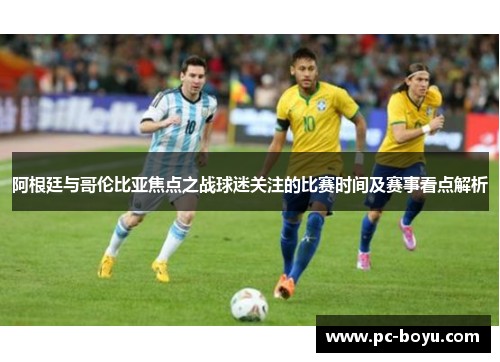阿根廷与哥伦比亚焦点之战球迷关注的比赛时间及赛事看点解析