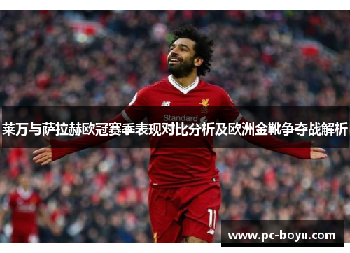 莱万与萨拉赫欧冠赛季表现对比分析及欧洲金靴争夺战解析