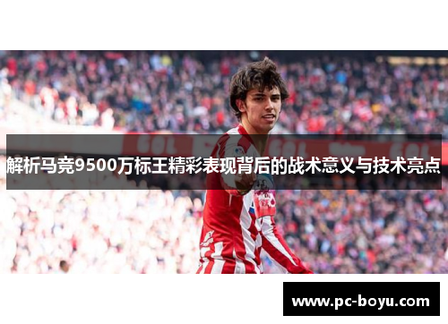 解析马竞9500万标王精彩表现背后的战术意义与技术亮点