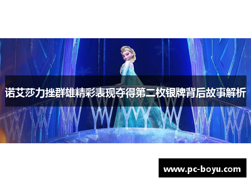 诺艾莎力挫群雄精彩表现夺得第二枚银牌背后故事解析