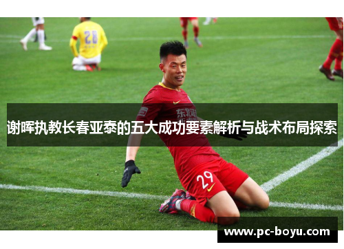 谢晖执教长春亚泰的五大成功要素解析与战术布局探索