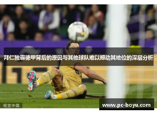 拜仁独霸德甲背后的原因与其他球队难以撼动其地位的深层分析