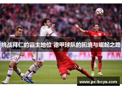 挑战拜仁的霸主地位 德甲球队的困境与崛起之路