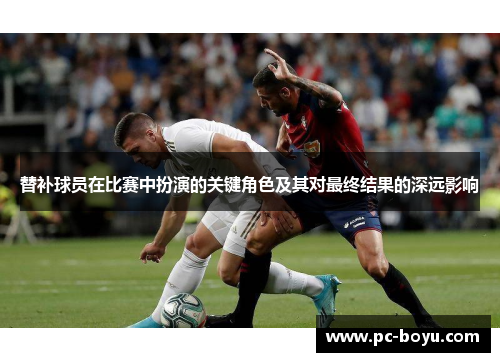替补球员在比赛中扮演的关键角色及其对最终结果的深远影响