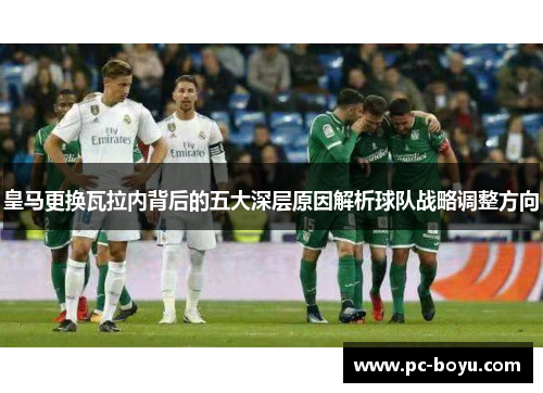 皇马更换瓦拉内背后的五大深层原因解析球队战略调整方向