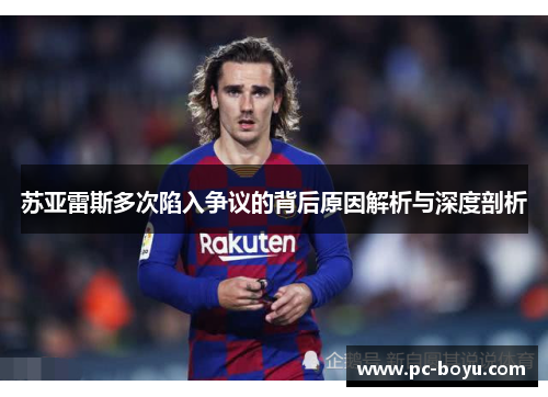 苏亚雷斯多次陷入争议的背后原因解析与深度剖析