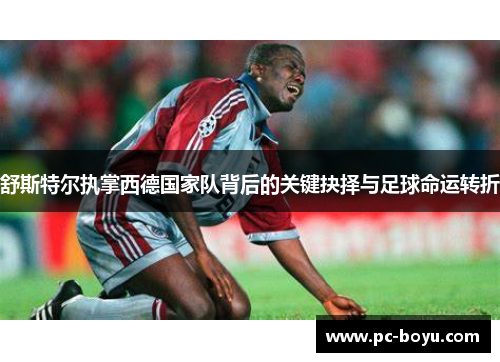 舒斯特尔执掌西德国家队背后的关键抉择与足球命运转折