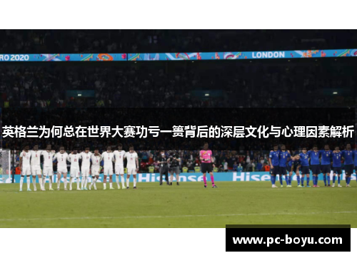 英格兰为何总在世界大赛功亏一篑背后的深层文化与心理因素解析